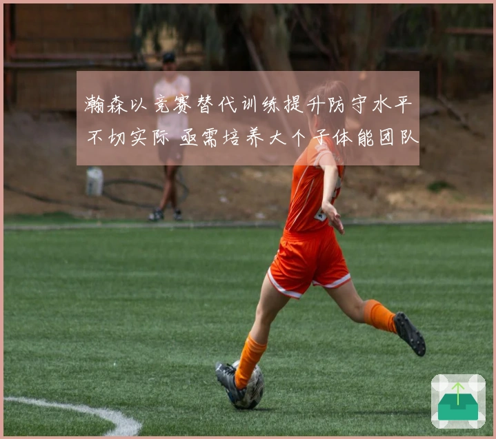 瀚森以竞赛替代训练提升防守水平不切实际 亟需培养大个子体能团队