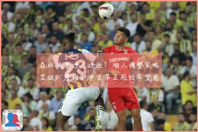 森林狼喜迎三连胜！湖人调整策略显效，詹姆斯冲击第五冠的希望愈加明朗