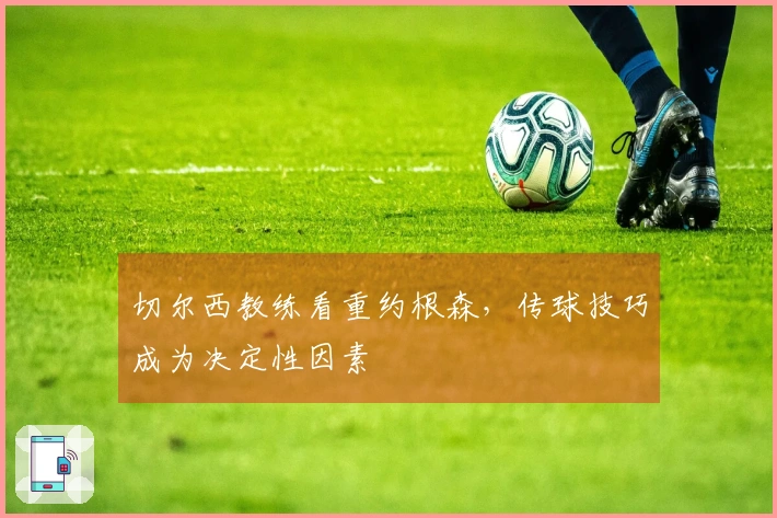 切尔西教练看重约根森，传球技巧成为决定性因素