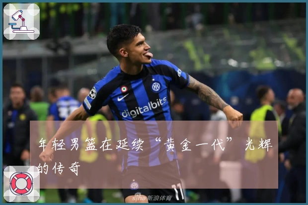 年轻男篮在延续“黄金一代”光辉的传奇