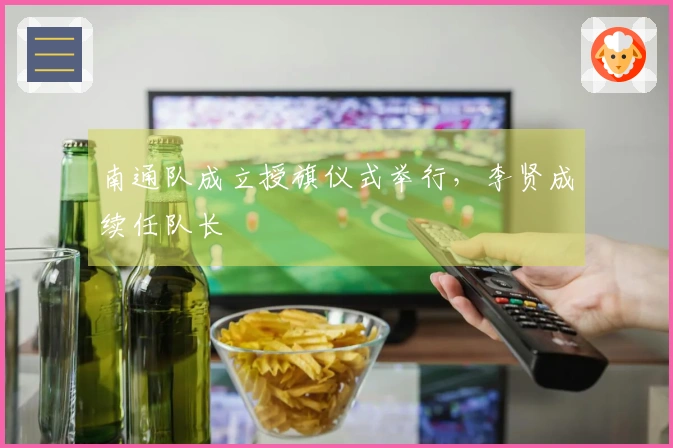 南通队成立授旗仪式举行，李贤成续任队长