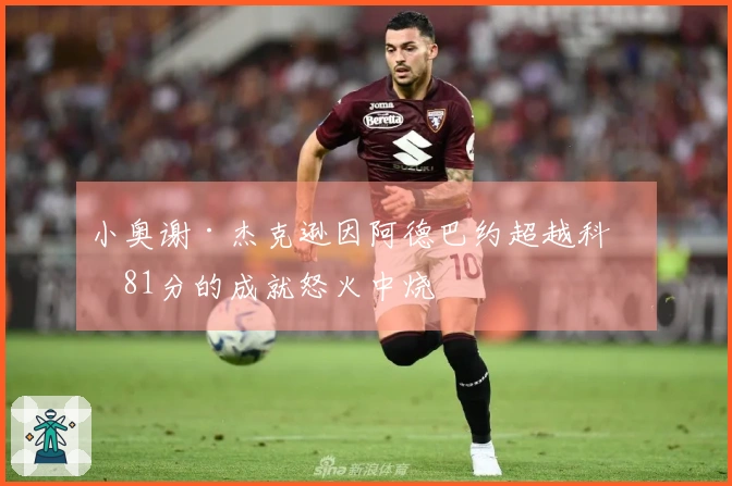 小奥谢·杰克逊因阿德巴约超越科比81分的成就怒火中烧