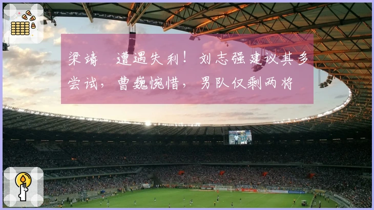 梁靖崑遭遇失利！刘志强建议其多尝试，曹巍惋惜，男队仅剩两将