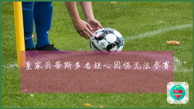 皇家贝蒂斯多名核心因伤无法参赛