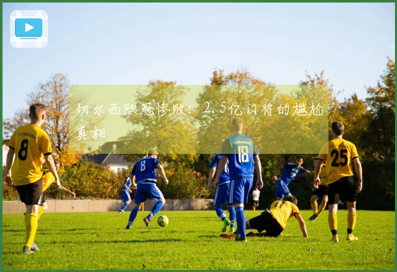 切尔西欧冠惨败：2.5亿门将的尴尬真相