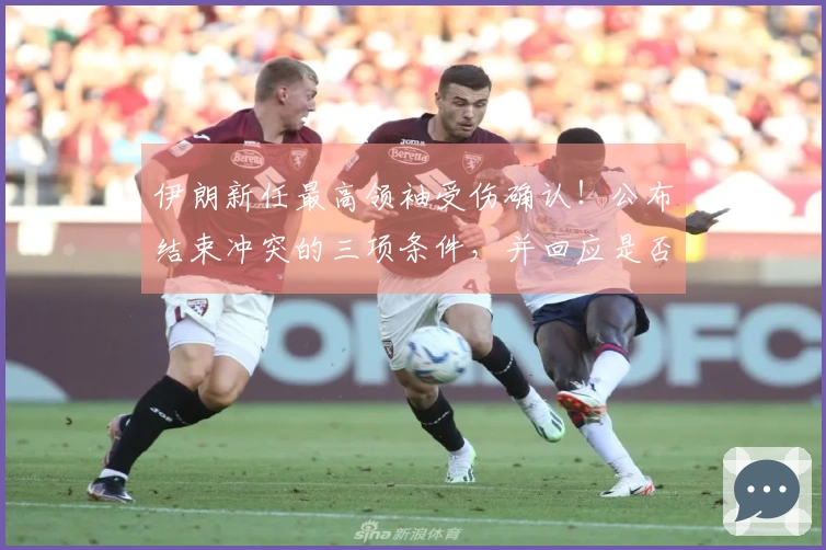 伊朗新任最高领袖受伤确认！公布结束冲突的三项条件，并回应是否参赛世界杯