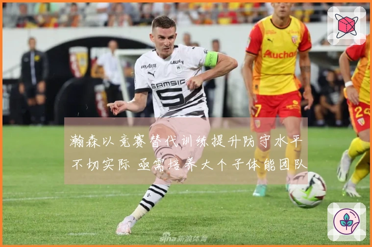 瀚森以竞赛替代训练提升防守水平不切实际 亟需培养大个子体能团队