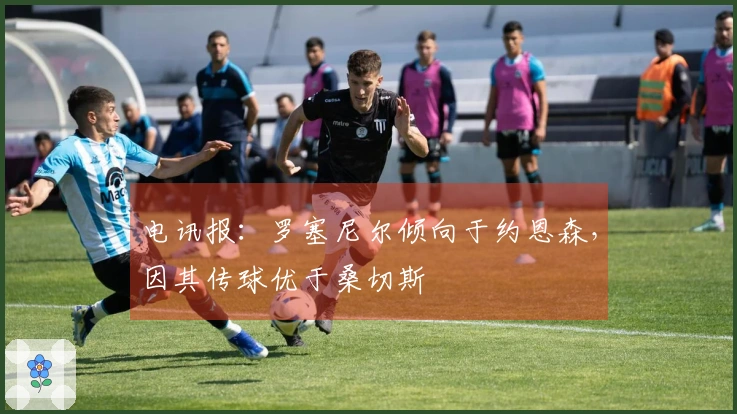 电讯报：罗塞尼尔倾向于约恩森，因其传球优于桑切斯