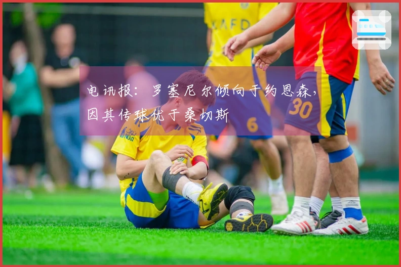 电讯报：罗塞尼尔倾向于约恩森，因其传球优于桑切斯