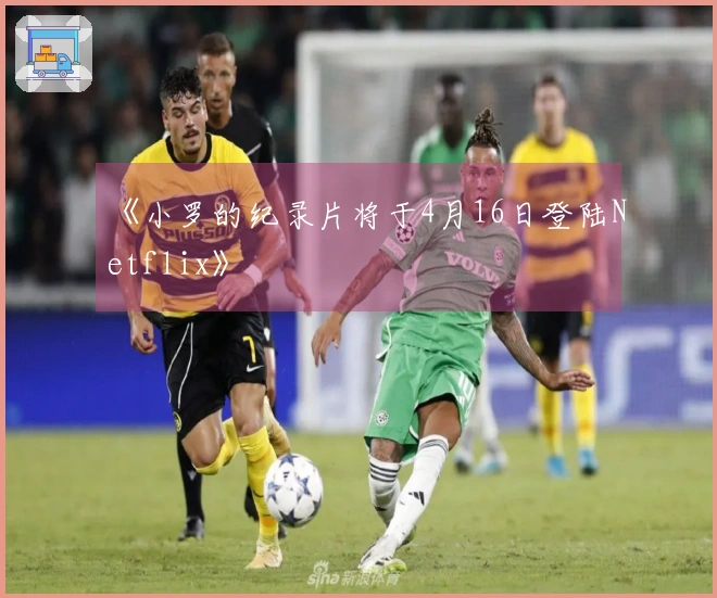 《小罗的纪录片将于4月16日登陆Netflix》